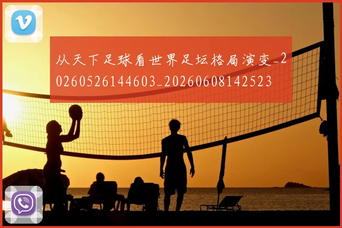 从天下足球看世界足坛格局演变_20260526144603_20260608142523