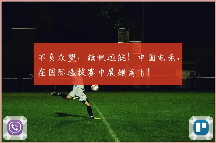 不负众望，扬帆远航！中国电竞，在国际选拔赛中展翅高飞！