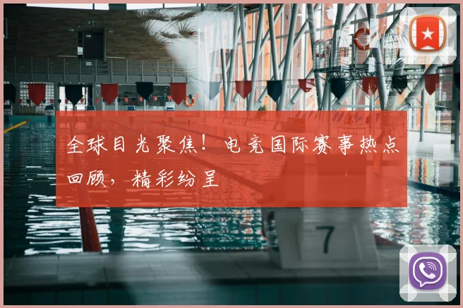 全球目光聚焦!电竞国际赛事热点回顾,精彩纷呈