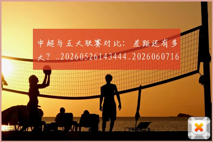 中超与五大联赛对比：差距还有多大？_20260526143444_20260607160653