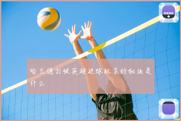 哈兰德打破英超进球纪录的秘诀是什么