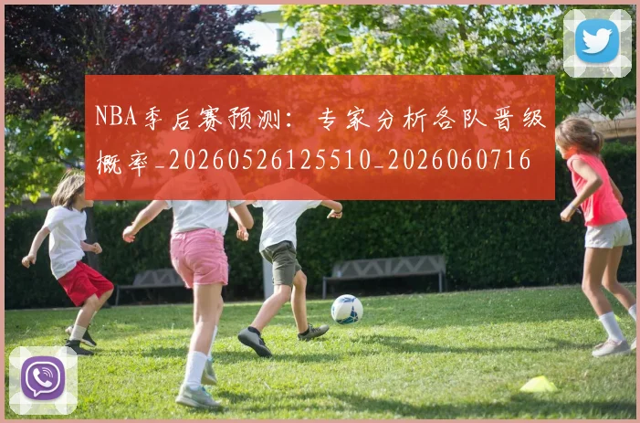 NBA季后赛预测:专家分析各队晋级概率_20260526125510_20260607160131
