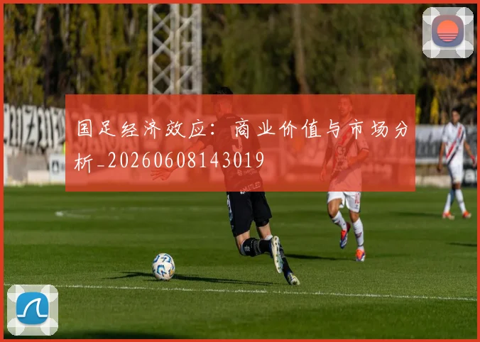 国足经济效应：商业价值与市场分析_20260608143019