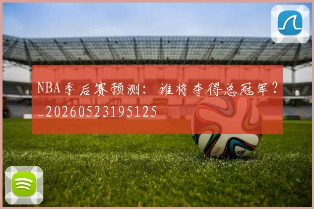 NBA季后赛预测：谁将夺得总冠军？_20260523195125