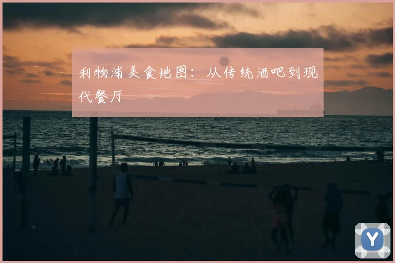 利物浦美食地图:从传统酒吧到现代餐厅